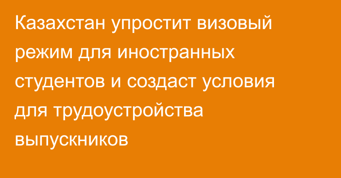 Казахстан упростит визовый режим для иностранных студентов и создаст условия для трудоустройства выпускников
