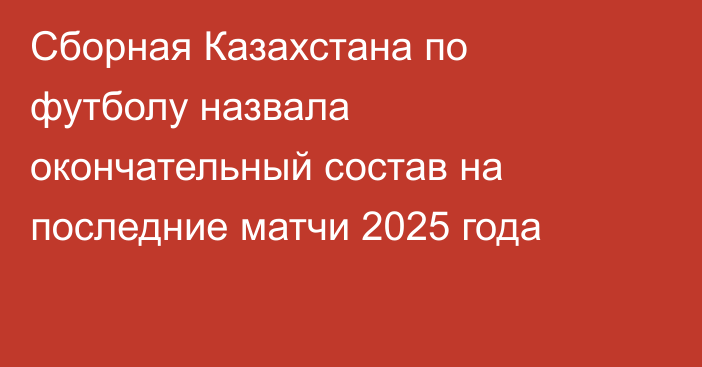 Сборная Казахстана по футболу назвала окончательный состав на последние матчи 2025 года