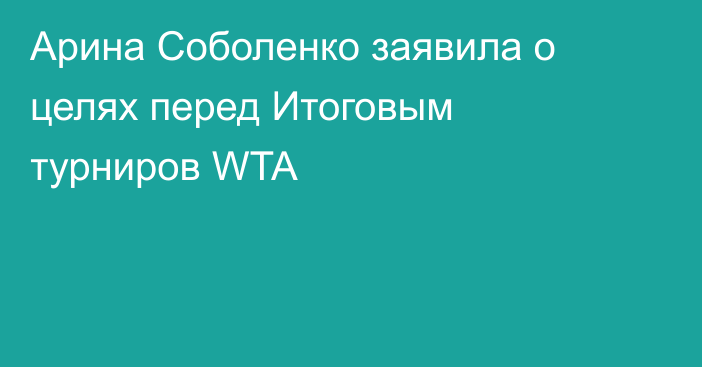 Арина Соболенко заявила о целях перед Итоговым турниров WTA