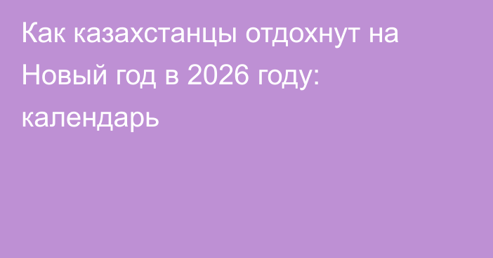 Как казахстанцы отдохнут на Новый год в 2026 году: календарь