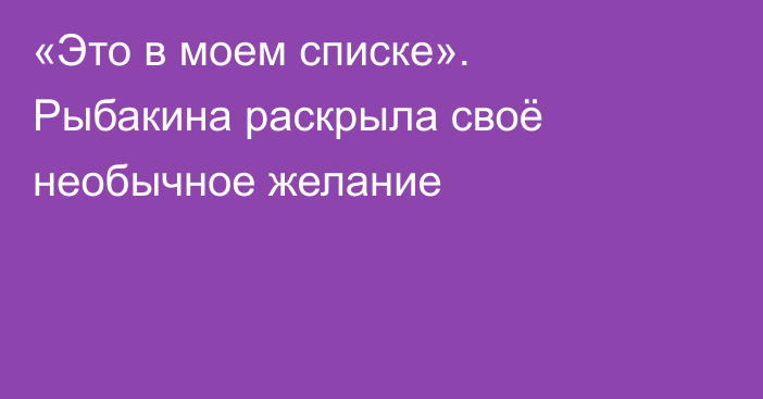 «Это в моем списке». Рыбакина раскрыла своё необычное желание