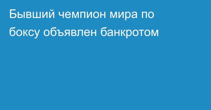 Бывший чемпион мира по боксу объявлен банкротом