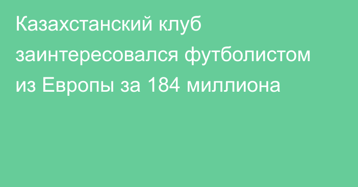Казахстанский клуб заинтересовался футболистом из Европы за 184 миллиона