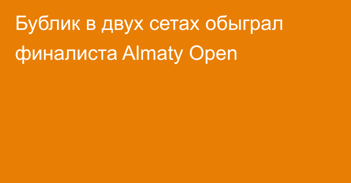 Бублик в двух сетах обыграл финалиста Almaty Open
