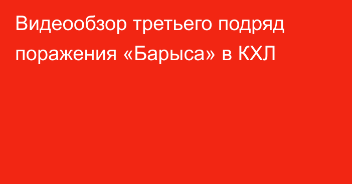 Видеообзор третьего подряд поражения «Барыса» в КХЛ