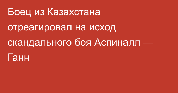 Боец из Казахстана отреагировал на исход скандального боя Аспиналл — Ганн