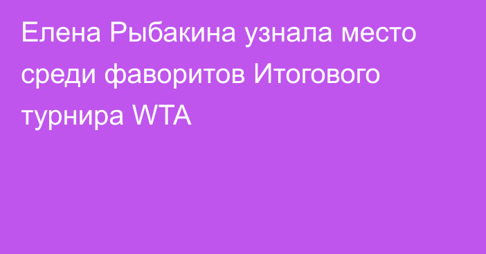 Елена Рыбакина узнала место среди фаворитов Итогового турнира WTA