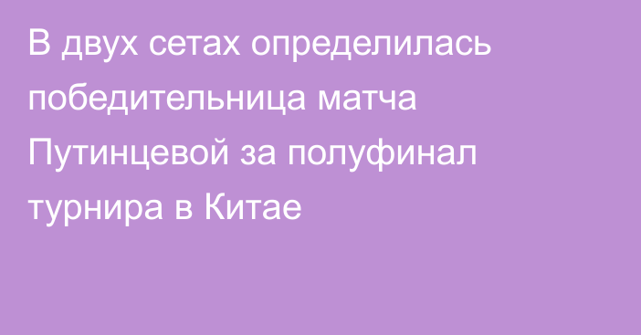 В двух сетах определилась победительница матча Путинцевой за полуфинал турнира в Китае