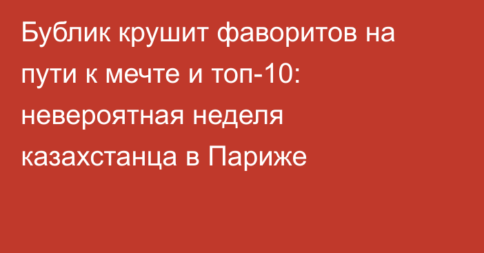 Бублик крушит фаворитов на пути к мечте и топ-10: невероятная неделя казахстанца в Париже