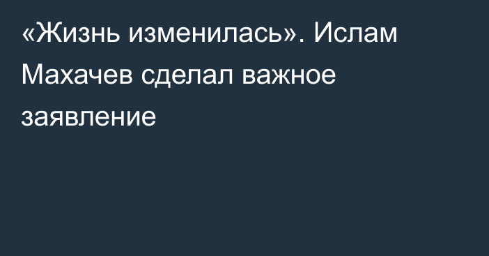 «Жизнь изменилась». Ислам Махачев сделал важное заявление
