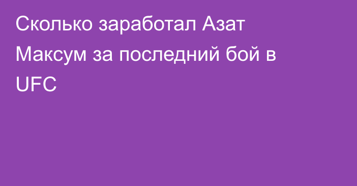 Сколько заработал Азат Максум за последний бой в UFC