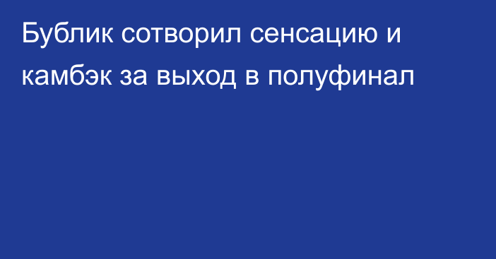 Бублик сотворил сенсацию и камбэк за выход в полуфинал