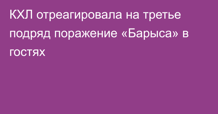 КХЛ отреагировала на третье подряд поражение «Барыса» в гостях