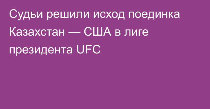 Судьи решили исход поединка Казахстан — США в лиге президента UFC