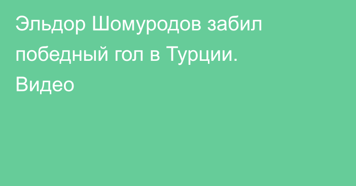 Эльдор Шомуродов забил победный гол в Турции. Видео