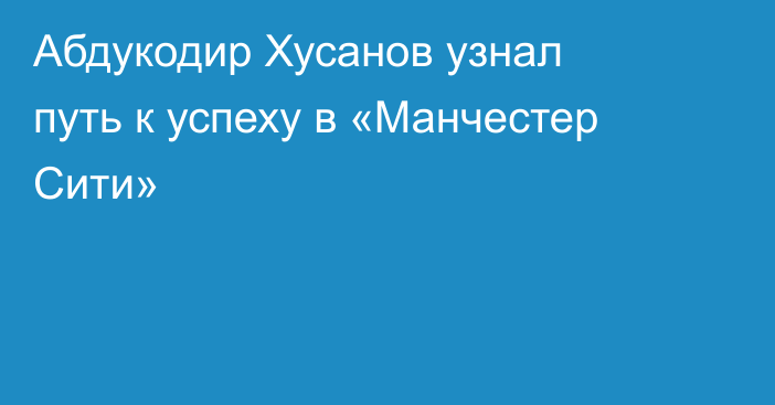 Абдукодир Хусанов узнал путь к успеху в «Манчестер Сити»