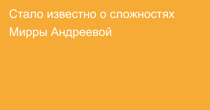 Стало известно о сложностях Мирры Андреевой