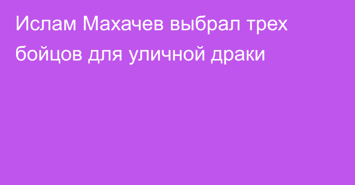 Ислам Махачев выбрал трех бойцов для уличной драки