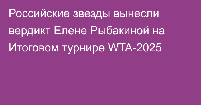 Российские звезды вынесли вердикт Елене Рыбакиной на Итоговом турнире WTA-2025