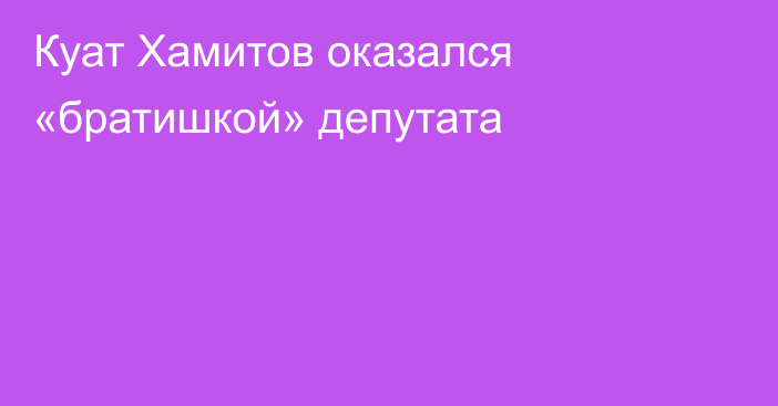 Куат Хамитов оказался «братишкой» депутата