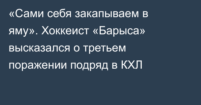 «Сами себя закапываем в яму». Хоккеист «Барыса» высказался о третьем поражении подряд в КХЛ