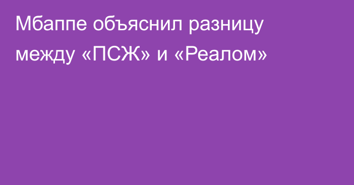 Мбаппе объяснил разницу между «ПСЖ» и «Реалом»