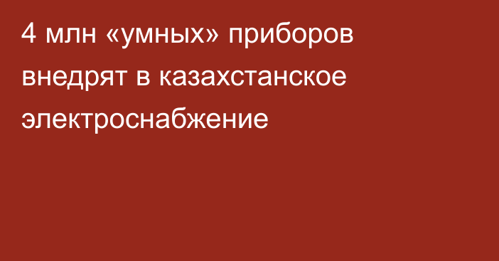 4 млн «умных» приборов внедрят в казахстанское электроснабжение