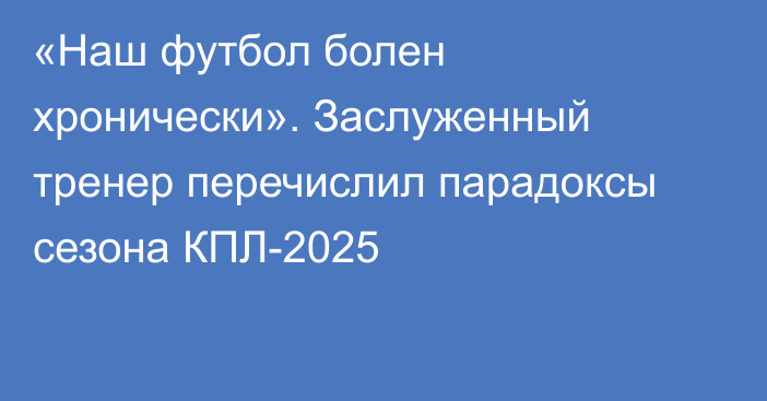 «Наш футбол болен хронически». Заслуженный тренер перечислил парадоксы сезона КПЛ-2025