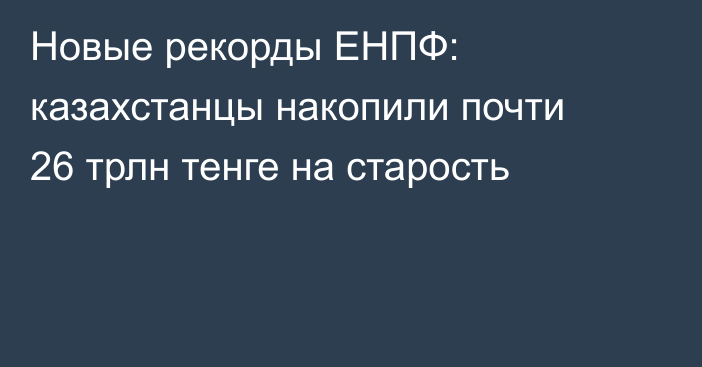 Новые рекорды ЕНПФ: казахстанцы накопили почти 26 трлн тенге на старость