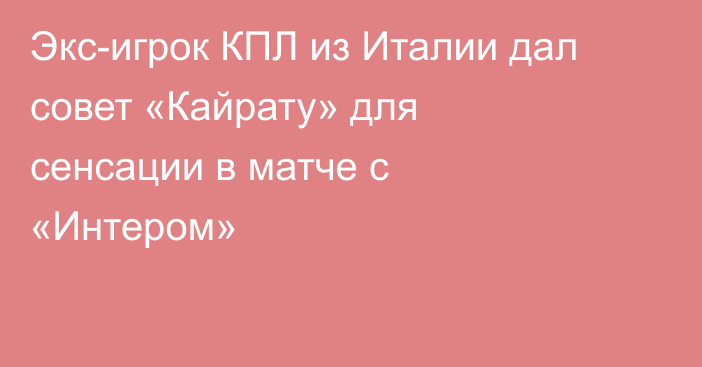 Экс-игрок КПЛ из Италии дал совет «Кайрату» для сенсации в матче с «Интером»