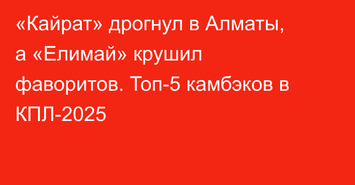 «Кайрат» дрогнул в Алматы, а «Елимай» крушил фаворитов. Топ-5 камбэков в КПЛ-2025