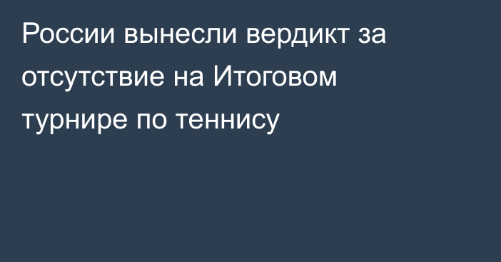 России вынесли вердикт за отсутствие на Итоговом турнире по теннису