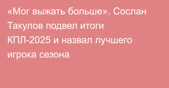 «Мог выжать больше». Сослан Такулов подвел итоги КПЛ-2025 и назвал лучшего игрока сезона