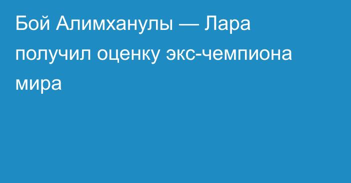 Бой Алимханулы — Лара получил оценку экс-чемпиона мира