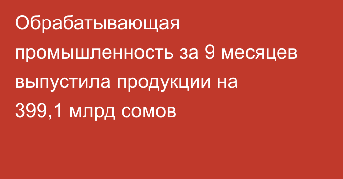 Обрабатывающая промышленность за 9 месяцев выпустила продукции на 399,1 млрд сомов