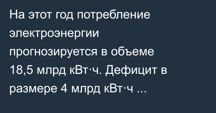 На этот год потребление электроэнергии прогнозируется в объеме 18,5 млрд кВт·ч. Дефицит в размере 4 млрд кВт·ч импортируется из соседних стран