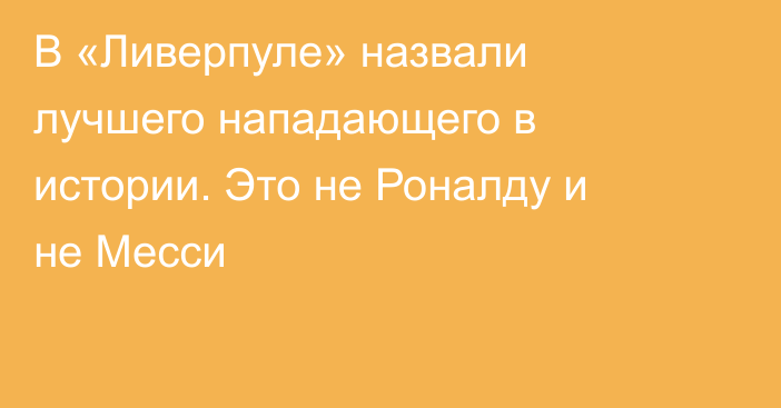 В «Ливерпуле» назвали лучшего нападающего в истории. Это не Роналду и не Месси