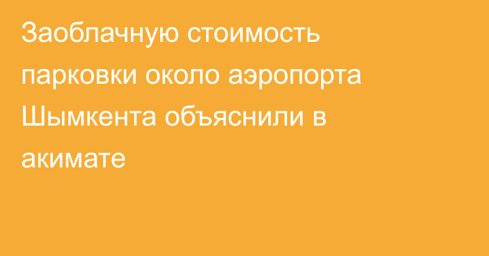 Заоблачную стоимость парковки около аэропорта Шымкента объяснили в акимате