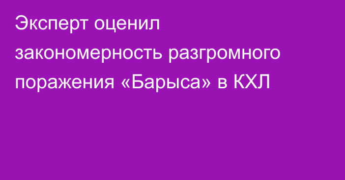 Эксперт оценил закономерность разгромного поражения «Барыса» в КХЛ