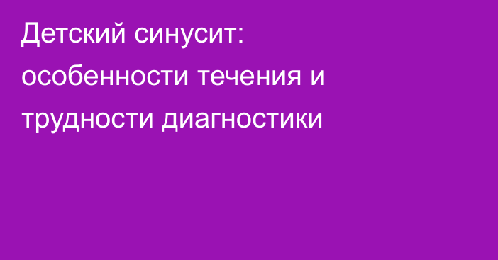Детский синусит: особенности течения и трудности диагностики