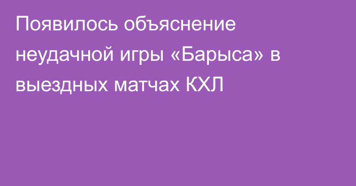 Появилось объяснение неудачной игры «Барыса» в выездных матчах КХЛ