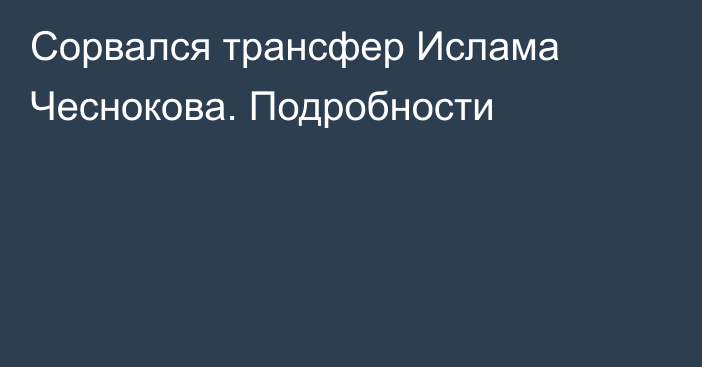 Сорвался трансфер Ислама Чеснокова. Подробности