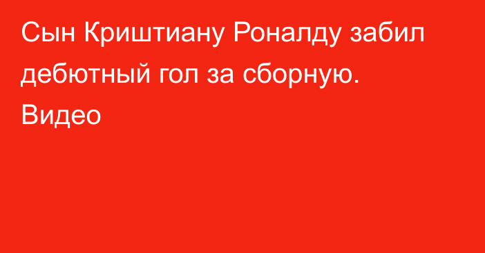Сын Криштиану Роналду забил дебютный гол за сборную. Видео