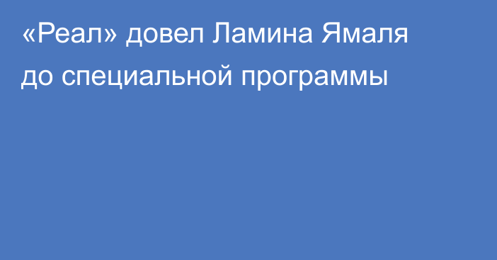 «Реал» довел Ламина Ямаля до специальной программы