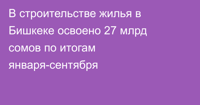 В строительстве жилья в Бишкеке освоено 27 млрд сомов по итогам января-сентября