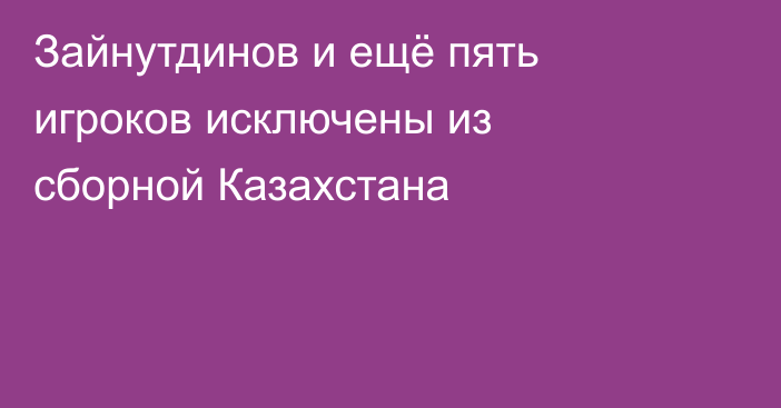 Зайнутдинов и ещё пять игроков исключены из сборной Казахстана