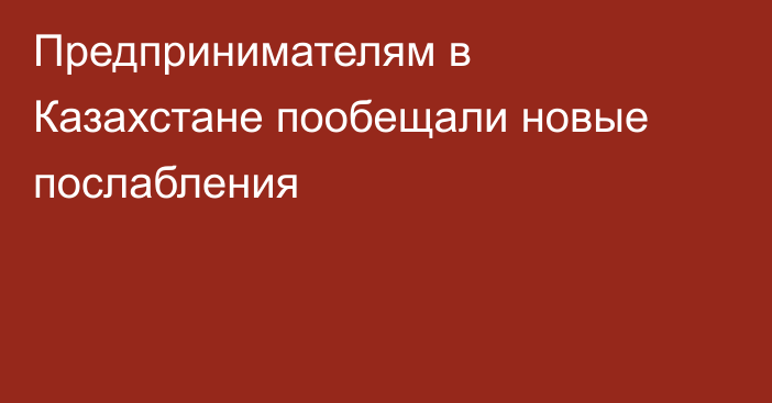 Предпринимателям в Казахстане пообещали новые послабления