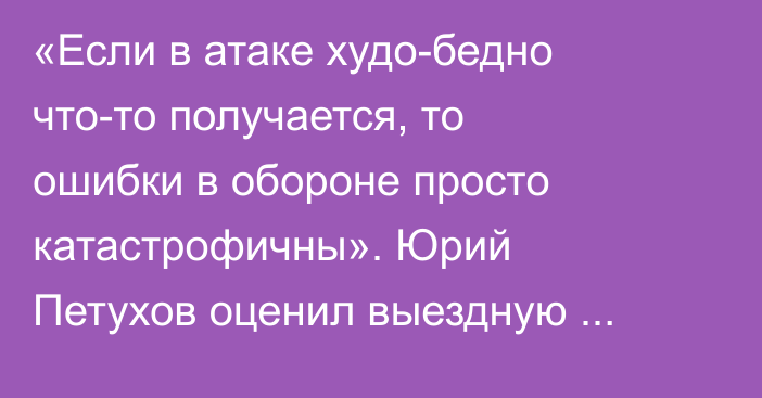«Если в атаке худо-бедно что-то получается, то ошибки в обороне просто катастрофичны». Юрий Петухов оценил выездную серию «Барыса» в КХЛ и сделал прогноз на домашнюю