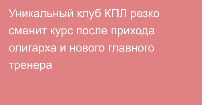 Уникальный клуб КПЛ резко сменит курс после прихода олигарха и нового главного тренера