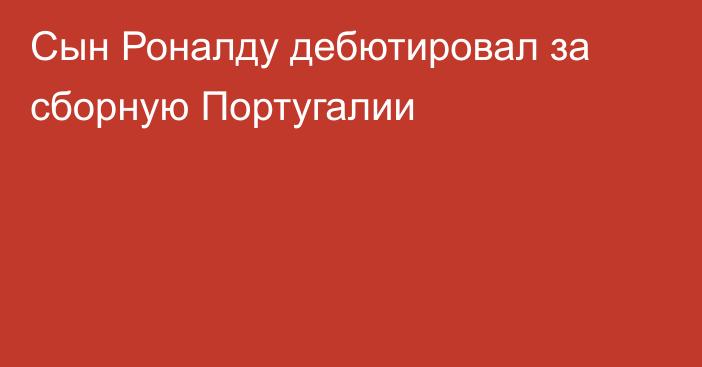 Сын Роналду дебютировал за сборную Португалии